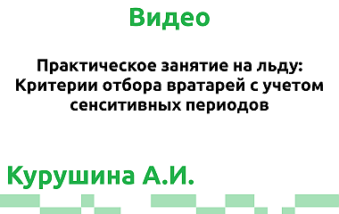 Практическое занятие на льду: Критерии отбора вратарей с учетом сенситивных периодов (Курушина А.И.)